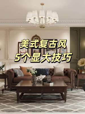 美式风格装修全攻略：打造松弛高级、耐看耐用的理想家居